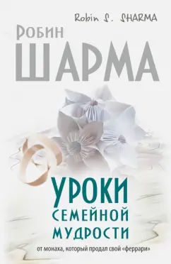 Робин Шарма: Уроки семейной мудрости от монаха, который продал свой "феррари"