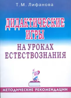 Тамара Лифанова: Дидактические игры на уроках естествознания:  Методические рекомендации
