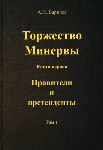 Алексей Варичев: Торжество Минервы. Правители и претенденты. Том 1