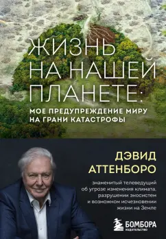 Дэвид Аттенборо: Жизнь на нашей планете. Мое предупреждение миру на грани катастрофы