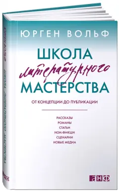 Юрген Вольф: Школа литературного мастерства:  От концепции до публикации:  рассказы, романы, статьи, нон-фикшн…