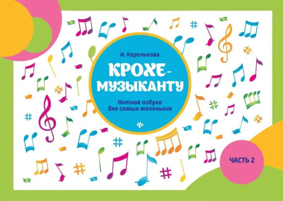Королькова И.С.: Крохе-музыканту: нотная азбука: часть II дп