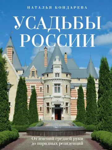 Наталья Бондарева: Усадьбы России. От имений средней руки до парадных резиденций