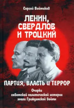 Сергей Войтиков: Ленин, Свердлов и Троцкий. Партия, власть и террор. Очерки советской политической истории эпохи