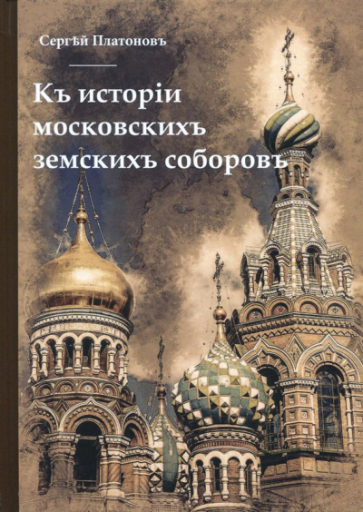 Сергей Платонов: Къ исторiи московскихъ земскихъ соборовъ