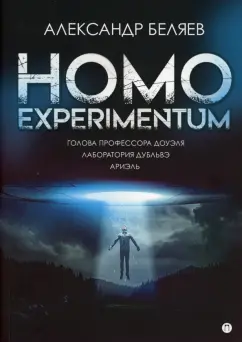 Александр Беляев: Homo experimentum. Голова профессора Доуэля. Лаборатория Дубльвэ. Ариэль