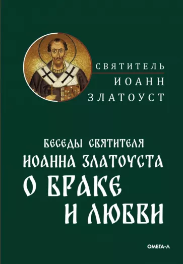 Иоанн Святитель: Беседы святителя Иоанна Златоуста о браке и любви