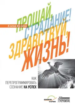 Елена Кулева: Прощай, страдание! Здравствуй, жизнь! Как перепрограммировать сознание на успех
