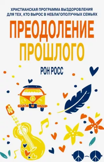 Рон Росс: Преодоление прошлого. Христианская программа выздоровления для тех, кто вырос в неблагополучных семь