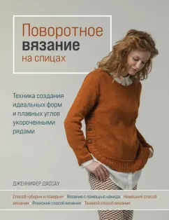 Дженнифер Дассау: Поворотное вязание на спицах. Техника создания идеальных форм и плавных углов укороченными рядами