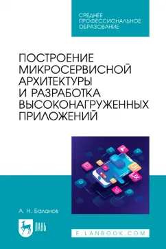 Антон Баланов: Построение микросервисной архитектуры и разработка высоконагруженных приложений. Учебное пособие