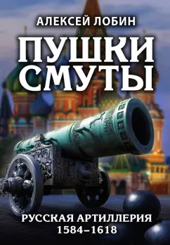 Алексей Лобин: Пушки Смуты. Русская артиллерия 1584–1618 гг.