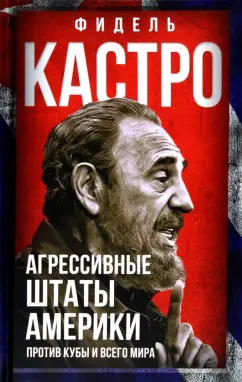 Фидель Кастро: Агрессивные Штаты Америки против Кубы и всего мира