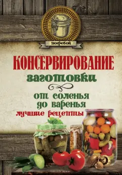 Консервирование. Заготовки. От соленья до варенья