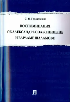 Сергей Гродзенский: Воспоминания об Александре Солженицыне и Варламе Шаламове