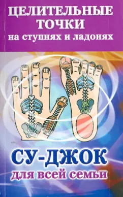 Целительные точки на ступнях и ладонях. Су-джок для всей семьи