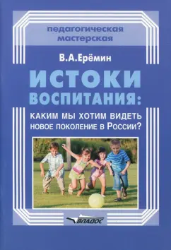 Виталий Еремин: Истоки воспитания. Каким мы хотим видеть новое поколение в России? Пособие для учителей и родителей