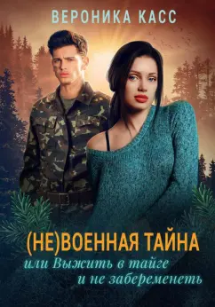 Вероника Касс: (Не) военная тайна, или Выжить в тайге и не забеременеть