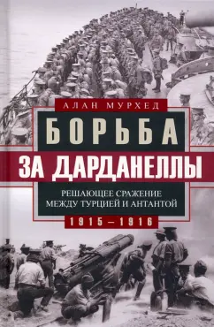 Алан Мурхед: Борьба за Дарданеллы. Решающее сражение между Турцией и Антантой 1915-1916 гг