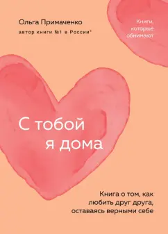 Ольга Примаченко: С тобой я дома. Книга о том, как любить друг друга, оставаясь верными себе