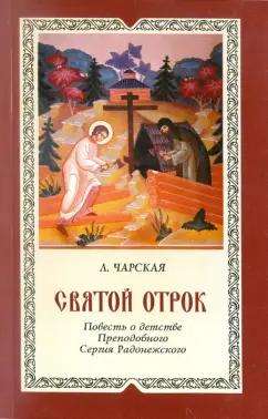 Лидия Чарская: Святой отрок. Повесть о детстве великого подвижника земли Русской Преподобного Сергия Радонежского