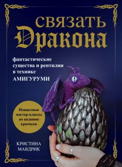 Кристина Мавдрик: Связать дракона. Фантастические существа и рептилии в технике амигуруми