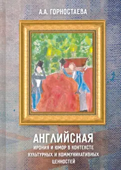 Анна Горностаева: Английская ирония и юмор в контексте культурных и коммуникативных ценностей. Учебное пособие
