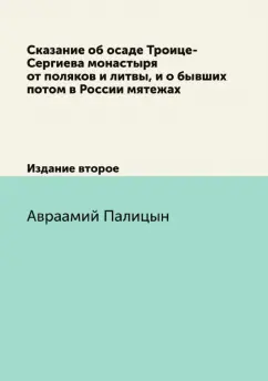 Авраамий Палицын: Сказание об осаде Троице-Сергиева монастыря от поляков и литвы, и о бывших потом в России мятежах