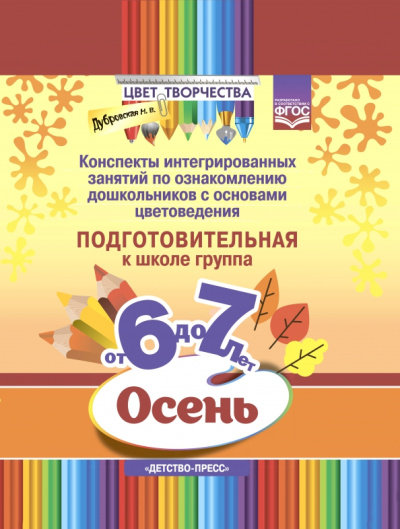 Наталия Дубровская: Цвет творчества. Конспекты интегрированных занятий. Осень. Подготовительная группа. От 6 до 7 лет