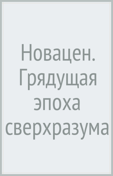 Новацен. Грядущая эпоха сверхразума