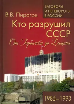 Валерий Пирогов: Кто разрушил СССР. От Горбачева до Ельцина. 1985 - 1993