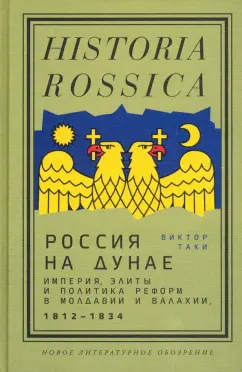Виктор Таки: Россия на Дунае. Империя, элиты и политика реформ в Молдавии и Валахии, 1812–1834 годы