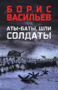 Борис Васильев: Аты-баты, шли солдаты
