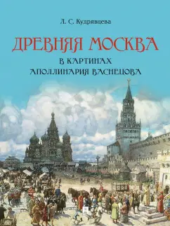 Лидия Кудрявцева: Древняя Москва в картинах Аполлинария Васнецова. Художественный альбом с комментариями