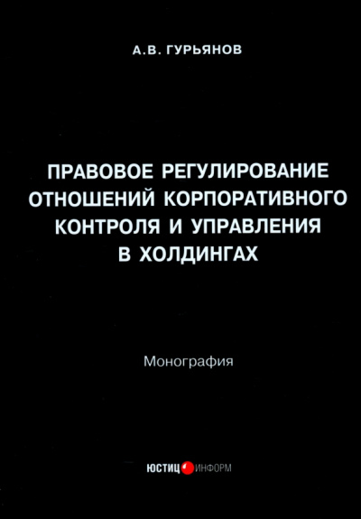 Андрей Гурьянов: Правовое регулирование отношений корпоративного контроля и управления в холдингах. Монография