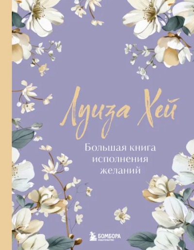 Хей Луиза: Большая книга исполнения желаний. Новое оформление (роскошные цветы)