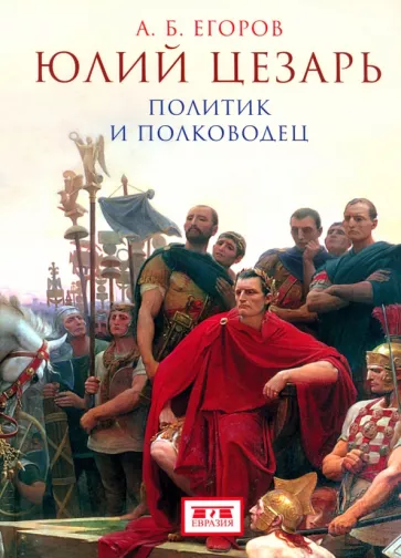 Алексей Егоров: Юлий Цезарь. Политик и полководец
