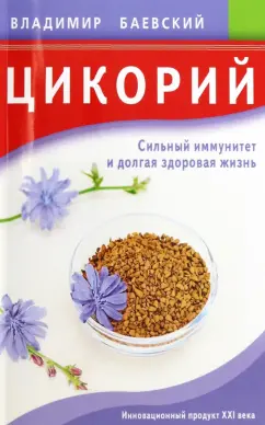 Владимир Баевский: Цикорий. Сильный иммунитет и долгая здоровая жизнь. Инновационный продукт XXI века