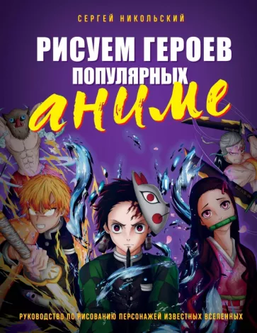 Сергей Никольский: Рисуем героев популярных аниме. Руководство по рисованию персонажей известных вселенных