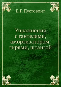 Борис Пустовойт: Упражнения с гантелями, амортизатором, гирями, штангой