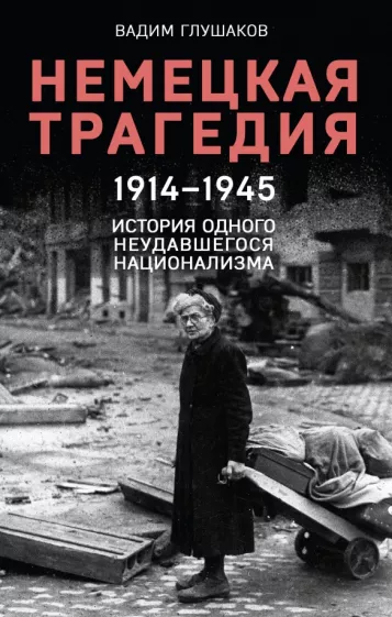 Вадим Глушаков: Немецкая трагедия. 1914-1945. История одного неудавшегося национализма