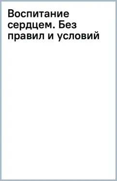 Воспитание сердцем. Без правил и условий
