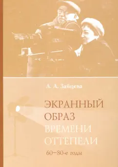 Лидия Зайцева: Экранный образ времени оттепели (60-80-е годы). Монография