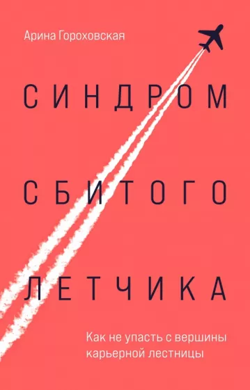 Арина Гороховская: Синдром сбитого летчика. Как не упасть с вершины карьерной лестницы