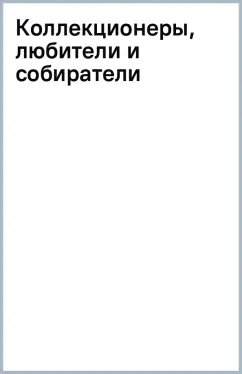 Коллекционеры, любители и собиратели