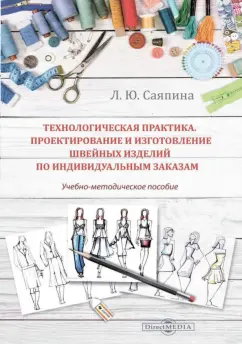 Лариса Саяпина: Технологическая практика. Проектирование и изготовление швейных изделий по индивидуальным заказам
