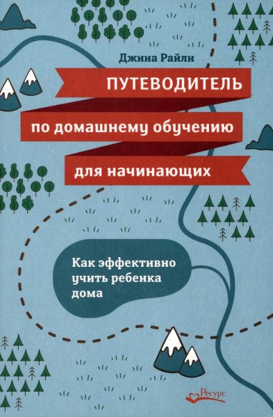 Джина Райли: Путеводитель по домашнему обучению для начинающих. Как эффективно учить ребенка дома