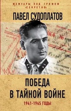 Павел Судоплатов: Победа в тайной войне. 1941-1945 годы