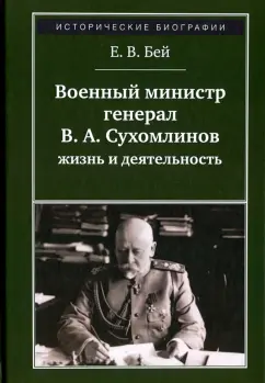 Евгений Бей: Военный министр генерал В. А. Сухомлинов:  жизнь и деятельность