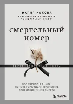 Мария Кокова: Смертельный номер. Как пережить утрату, помочь горюющим и изменить свое отношение к смерти